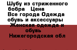 Шубу из стриженного бобра › Цена ­ 25 000 - Все города Одежда, обувь и аксессуары » Женская одежда и обувь   . Нижегородская обл.